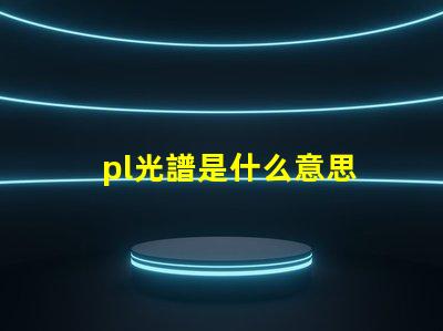 pl光譜是什么意思 打光譜是什么意思